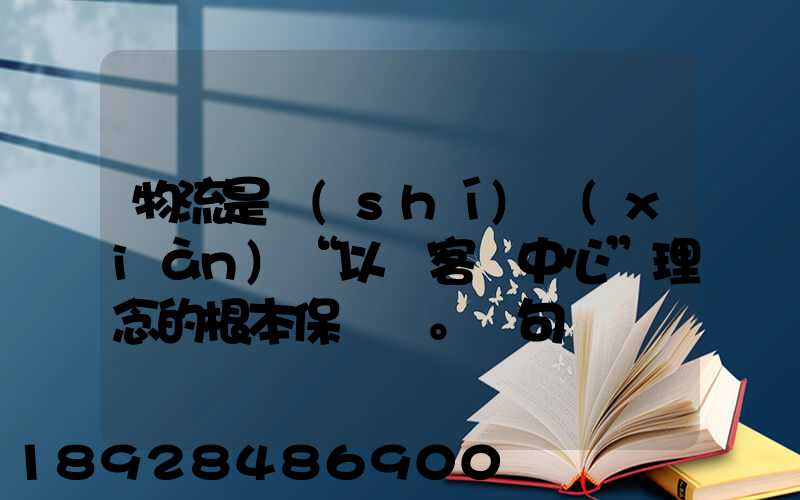 物流是實(shí)現(xiàn)“以顧客為中心”理念的根本保證。這句話對嗎